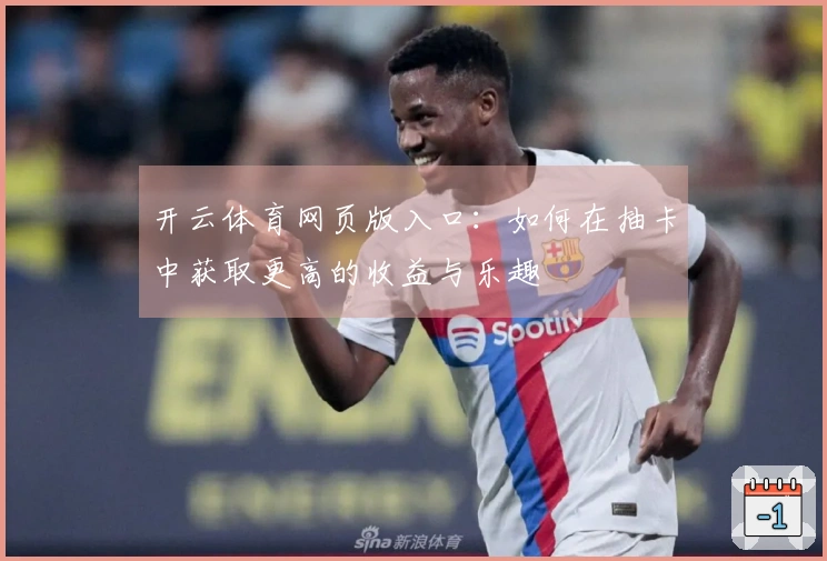 开云体育网页版入口：如何在抽卡中获取更高的收益与乐趣