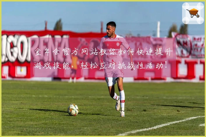 金年会官方网站教你如何快速提升游戏技能，轻松应对挑战性活动！