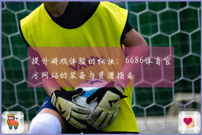 提升游戏体验的秘诀：6686体育官方网站的装备与资源指南